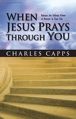 Když se Ježíš modlí skrze tebe: Uvolněte ve svém životě nekonečnou sílu nebes. - When Jesus Prays Through You: Release the Infinite Power of Heaven in Your Life