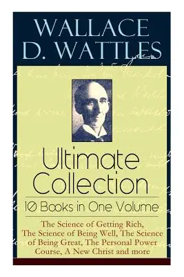 Wallace D. Wattles Ultimate Collection - 10 knih v jednom svazku: Věda o tom, jak zbohatnout, Věda o tom, jak se mít dobře, Věda o tom, jak být skvělý, T - Wallace D. Wattles Ultimate Collection - 10 Books in One Volume: The Science of Getting Rich, The Science of Being Well, The Science of Being Great, T