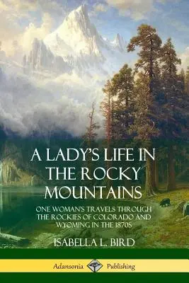 Život dámy ve Skalistých horách: Cesty jedné ženy po Skalistých horách v Coloradu a Wyomingu v 70. letech 19. století - A Lady's Life in the Rocky Mountains: One Woman's Travels Through the Rockies of Colorado and Wyoming in the 1870s