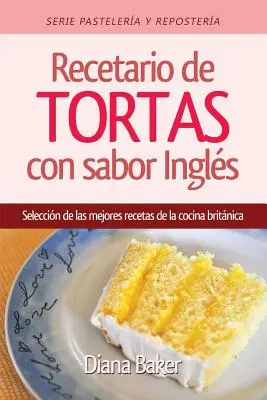 Dorty a zákusky s anglickou chutí: Výběr nejlepších receptů z britské kuchyně - Recetario de Tortas y Pasteles con sabor ingls: Una seleccin de las mejores recetas de la cocina britnica