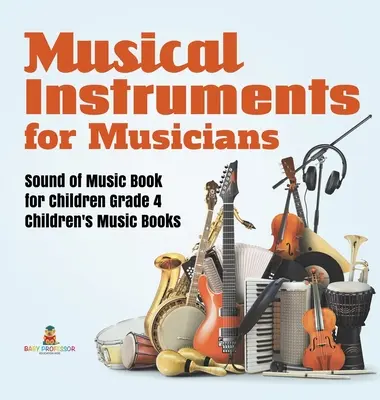 Hudební nástroje pro hudebníky Zvuky hudby Kniha pro děti 4. třída Dětské hudební knihy - Musical Instruments for Musicians Sound of Music Book for Children Grade 4 Children's Music Books
