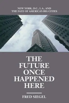 Budoucnost se kdysi odehrávala tady: a osud amerických velkoměst: New York, Washington, L.A. a osud amerických velkoměst. - The Future Once Happened Here: New York, D.C., L.A., and the Fate of America's Big Cities