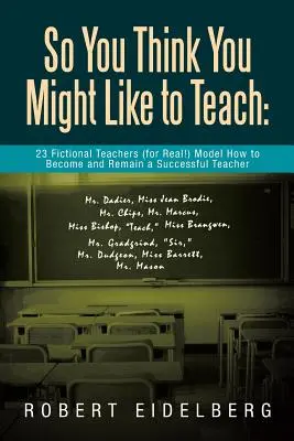 So You Think You Might Like to Teach: Jak se stát a zůstat úspěšným učitelem: 23 fiktivních učitelů (doopravdy!) je vzorem, jak se stát a zůstat úspěšným učitelem? - So You Think You Might Like to Teach: 23 Fictional Teachers (for Real!) Model How to Become and Remain a Successful Teacher