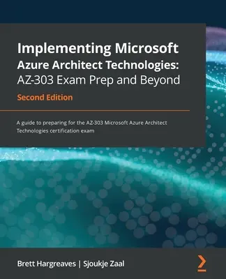 Implementace technologií Microsoft Azure Architect: Příprava na zkoušku AZ-303 a další - druhé vydání: Průvodce přípravou na zkoušku AZ-303 Microsoft Azure - druhé vydání. - Implementing Microsoft Azure Architect Technologies AZ-303 Exam Prep and Beyond - Second Edition: A guide to preparing for the AZ-303 Microsoft Azure