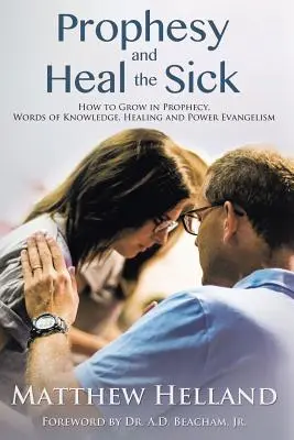 Prorokuj a uzdravuj nemocné: Jak růst v proroctví, slovech poznání, uzdravování a mocné evangelizaci - Prophesy and Heal the Sick: How to Grow in Prophecy, Words of Knowledge, Healing, and Power Evangelism