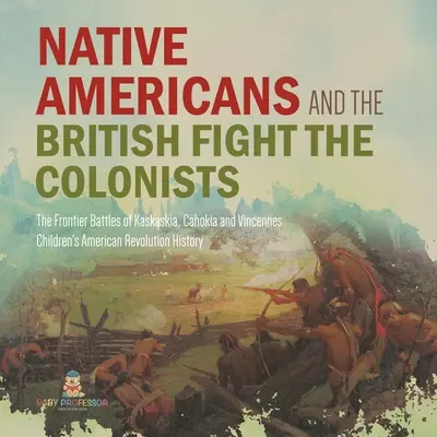 Domorodí Američané a Britové bojují s kolonisty - Hraniční bitvy u Kaskaskie, Cahokie a Vincennes - Dějepis pro 4. třídu - Děti am - Native Americans and the British Fight the Colonists - The Frontier Battles of Kaskaskia, Cahokia and Vincennes - Fourth Grade History - Children's Am
