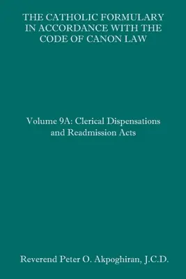 Katolický slovník podle Kodexu kanonického práva: Svazek 9A: Klerikální dispensy a akty znovupřijetí - The Catholic Formulary in Accordance with the Code of Canon Law: Volume 9A: Clerical Dispensations and Readmission Acts