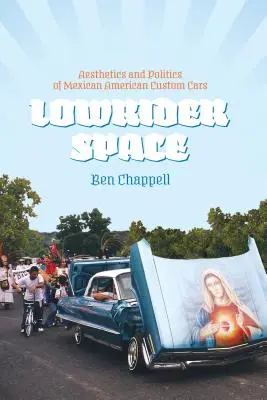 Lowrider Space (Nízkorozpočtový prostor): Všední život v Mexiku: Estetika a politika mexických amerických zakázkových vozů (Aesthetics and Politics of Mexican American Custom Cars) - Lowrider Space: Aesthetics and Politics of Mexican American Custom Cars
