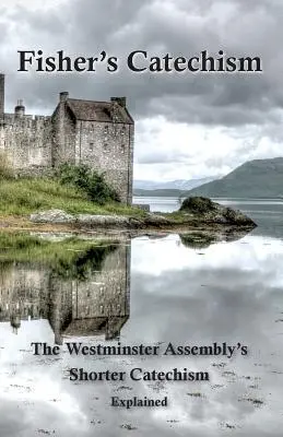 Fisherův katechismus: Krátký katechismus Westminsterského shromáždění s výkladem - Fisher's Catechism: The Westminster Assembly's Shorter Catechism Explained