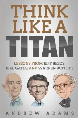 Myslete jako titán: Poučení od Jeffa Bezose, Billa Gatese a Warrena Buffetta - Think Like a Titan: Lessons from Jeff Bezos, Bill Gates and Warren Buffett