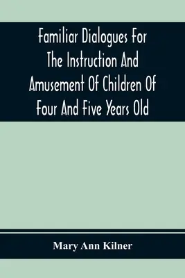 Známé dialogy pro poučení a pobavení dětí od čtyř do pěti let - Familiar Dialogues For The Instruction And Amusement Of Children Of Four And Five Years Old