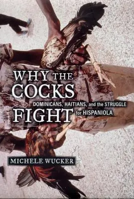 Proč se kohouti perou: Dominikánci, Haiťané a boj o Hispaniolu. - Why the Cocks Fight: Dominicans, Haitians, and the Struggle for Hispaniola