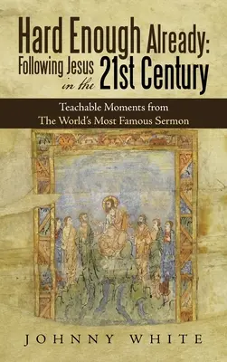 Už je to dost těžké: Následování Ježíše v 21. století: Poučné momenty z nejslavnějšího kázání na světě - Hard Enough Already: Following Jesus in the 21St Century: Teachable Moments from the World's Most Famous Sermon