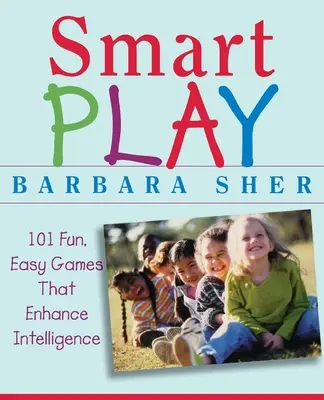 Chytré hry: 101 zábavných a snadných her, které zvyšují inteligenci - Smart Play: 101 Fun, Easy Games That Enhance Intelligence