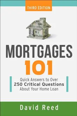 Hypotéky 101: Rychlé odpovědi na více než 250 zásadních otázek týkajících se půjčky na bydlení. - Mortgages 101: Quick Answers to Over 250 Critical Questions about Your Home Loan