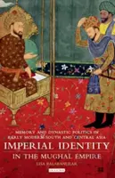 Císařská identita v mughalské říši: Paměť a dynastická politika v raně novověké jižní a střední Asii - Imperial Identity in the Mughal Empire: Memory and Dynastic Politics in Early Modern South and Central Asia