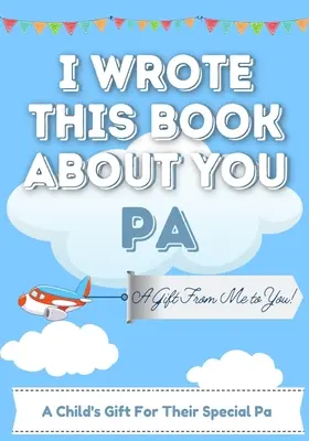 Napsal jsem tuhle knihu o tobě Pa: Dětská dárková knížka pro výjimečného tatínka - ideální pro děti - 7 x 10 palců - I Wrote This Book About You Pa: A Child's Fill in The Blank Gift Book For Their Special Pa - Perfect for Kid's - 7 x 10 inch
