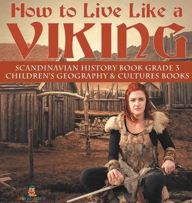 Jak se žije Vikingům - Kniha o dějinách Skandinávie pro 3. třídu - Dětské knihy o zeměpisu a kulturách - How to Live Like a Viking - Scandinavian History Book Grade 3 - Children's Geography & Cultures Books
