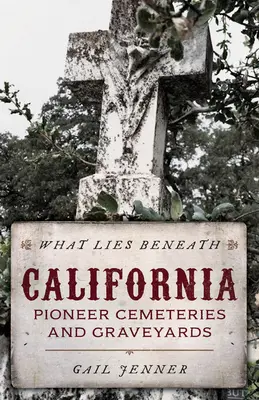 Co se skrývá pod povrchem: Hřbitovy a hřbitovy kalifornských průkopníků: Co leží v hloubi země? - What Lies Beneath: California Pioneer Cemeteries and Graveyards
