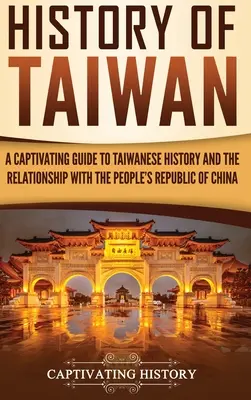 Dějiny Tchaj-wanu: Poutavý průvodce dějinami Tchaj-wanu a vztahy s Čínskou lidovou republikou. - History of Taiwan: A Captivating Guide to Taiwanese History and the Relationship with the People's Republic of China