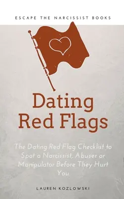 Červené vlajky: Červené vlajky: Kontrolní seznam pro odhalení narcisty, násilníka nebo manipulátora dříve, než vám ublíží. - Red Flags: The Dating Red Flag Checklist to Spot a Narcissist, Abuser or Manipulator Before They Hurt You