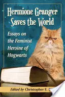 Hermiona Grangerová zachraňuje svět: Eseje o feministické hrdince z Bradavic - Hermione Granger Saves the World: Essays on the Feminist Heroine of Hogwarts