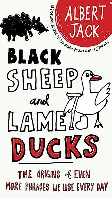 Černé ovce a chromé kachny: Původ ještě více frází, které používáme každý den - The Origins of Even More Phrases We Use Every Day - Black Sheep and Lame Ducks: The Origins of Even More Phrases We Use Every Day