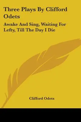 Tři hry Clifforda Odetse: Probuď se a zpívej, Čekání na Leftyho, Dokud neumřu. - Three Plays By Clifford Odets: Awake And Sing, Waiting For Lefty, Till The Day I Die