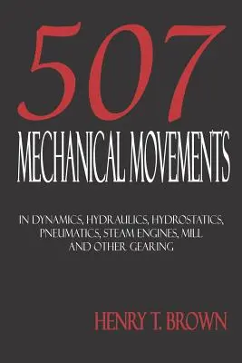 Pět set sedm mechanických pohybů: Dynamika, hydraulika, hydrostatika, pneumatika, parní stroje, mlýnské a jiné převody - Five Hundred and Seven Mechanical Movements: Dynamics, Hydraulics, Hydrostatics, Pneumatics, Steam Engines, Mill and Other Gearing