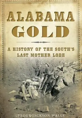 Alabama Gold: Dějiny poslední jižanské mateřské lodyhy - Alabama Gold: A History of the South's Last Mother Lode