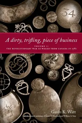 Špinavá, bezvýznamná záležitost I. díl: Revoluční válka vedená z Kanady v roce 1781 - A Dirty, Trifling, Piece of Business Volume I: The Revolutionary War as Waged from Canada in 1781