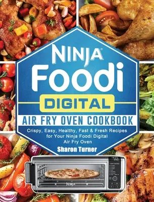 Kuchařka digitální vzduchové fritézy Ninja Foodi: Křupavé, snadné, zdravé, rychlé a čerstvé recepty pro vaši digitální fritézu Ninja Foodi. - Ninja Foodi Digital Air Fry Oven Cookbook: Crispy, Easy, Healthy, Fast & Fresh Recipes for Your Ninja Foodi Digital Air Fry Oven
