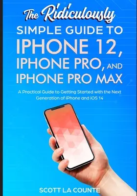Směšně jednoduchý průvodce iPhonem 12, iPhonem Pro a iPhonem Pro Max: Praktický průvodce, jak začít používat novou generaci iPhonu a - The Ridiculously Simple Guide To iPhone 12, iPhone Pro, and iPhone Pro Max: A Practical Guide To Getting Started With the Next Generation of iPhone an
