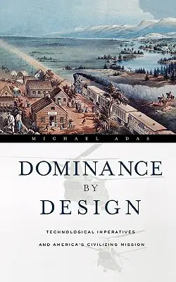 Dominance by Design: Technologické imperativy a civilizační poslání Ameriky - Dominance by Design: Technological Imperatives and America's Civilizing Mission