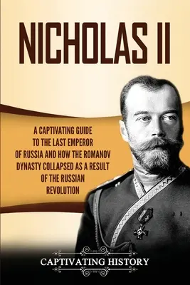 Mikuláš II: Poutavý průvodce posledním ruským carem a o tom, jak se v důsledku ruské revoluce zhroutila dynastie Romanovců. - Nicholas II: A Captivating Guide to the Last Emperor of Russia and How the Romanov Dynasty Collapsed as a Result of the Russian Rev