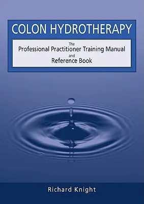 Hydroterapie tlustého střeva: Příručka a referenční příručka pro profesionální lékaře - Colon Hydrotherapy: The Professional Practitioner Training Manual and Reference Book