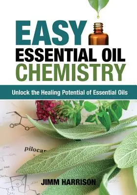 Snadná chemie esenciálních olejů: Odhalte léčivý potenciál esenciálních olejů. - Easy Essential Oil Chemistry: Unlock the Healing Potential of Essential Oils