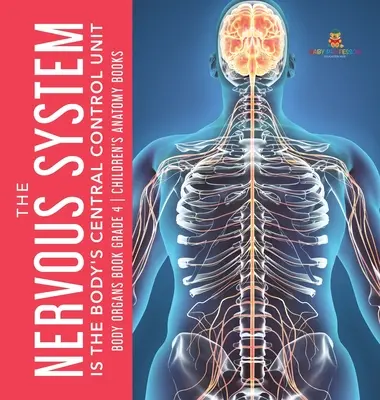 Nervová soustava je centrální řídicí jednotkou těla - Kniha o tělesných orgánech pro 4. třídu - Dětské knihy o anatomii - The Nervous System Is the Body's Central Control Unit - Body Organs Book Grade 4 - Children's Anatomy Books