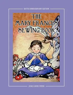 The Mary Frances Sewing Book 100th Anniversary Edition (Kniha o šití Mary Frances ke 100. výročí): Dětská kniha s příběhy a návody na šití s návody na oblečení pro panenky American Girl & Othe - The Mary Frances Sewing Book 100th Anniversary Edition: A Children's Story-Instruction Sewing Book with Doll Clothes Patterns for American Girl & Othe