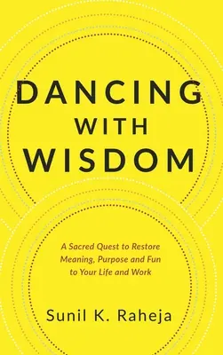 Tanec s moudrostí: Kniha: Posvátná cesta k obnovení smyslu, účelu a zábavy ve vašem životě a práci - Dancing With Wisdom: A Sacred Quest to Restore Meaning, Purpose and Fun to Your Life and Work