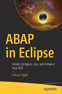 ABAP v Eclipse: Nainstalujte, nakonfigurujte, používejte a vylepšete svůj ADT. - ABAP in Eclipse: Install, Configure, Use, and Enhance Your ADT
