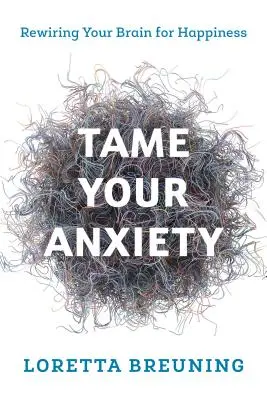 Zkroťte svou úzkost: Přepojte svůj mozek pro štěstí: Jak se zbavit úzkosti: Přepojte svůj mozek pro štěstí. - Tame Your Anxiety: Rewiring Your Brain for Happiness