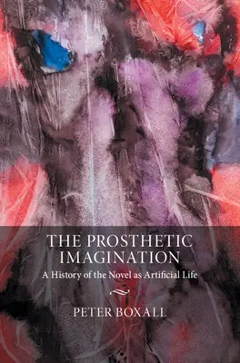 Protetická představivost: Dějiny románu jako umělého života - The Prosthetic Imagination: A History of the Novel as Artificial Life