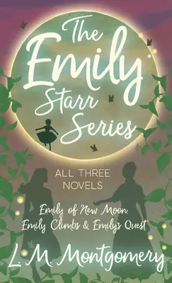 Série Emily Starrová; všechny tři romány - Emily z Nového měsíce, Emily šplhá a Emily hledá - Emily Starr Series; All Three Novels - Emily of New Moon, Emily Climbs and Emily's Quest