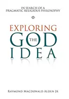 Zkoumání myšlenky Boha: Hledání pragmatické náboženské filozofie - Exploring the God Idea: In Search of a Pragmatic Religious Philosophy