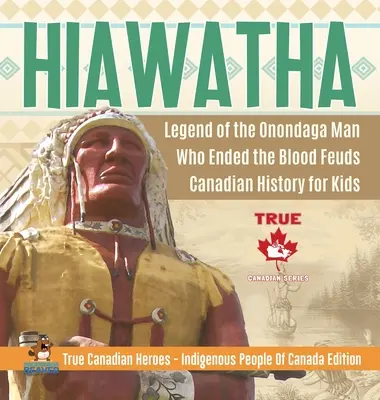 Hiawatha - Legenda o muži z kmene Onondaga, který ukončil krevní mstu - Kanadská historie pro děti - Praví kanadští hrdinové - Domorodí obyvatelé Kanady Editi - Hiawatha - Legend of the Onondaga Man Who Ended the Blood Feuds - Canadian History for Kids - True Canadian Heroes - Indigenous People Of Canada Editi