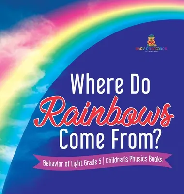 Odkud se bere duha? Chování světla Dětské knihy o fyzice pro 5. třídu - Where Do Rainbows Come From? Behavior of Light Grade 5 Children's Physics Books