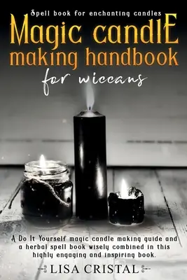 Příručka výroby magických svíček pro wiccany: V této velmi poutavé příručce jsou moudře zkombinovány příručka pro výrobu magických svíček a kniha bylinných kouzel. - Magic Candle Making Handbook for Wiccans: A Do It Yourself magic candle making guide and a herbal spell book wisely combined in this highly engaging a