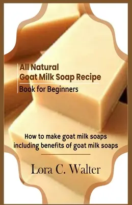 Kniha receptů na přírodní mýdlo z kozího mléka pro začátečníky: Jak vyrobit mýdla z kozího mléka - All Natural Goat Milk Soap Recipe Book for Beginners: How to make goat milk soaps