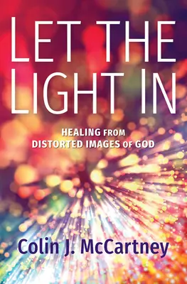Nechte světlo vstoupit: Uzdravení z pokřivených představ o Bohu - Let the Light in: Healing from Distorted Images of God